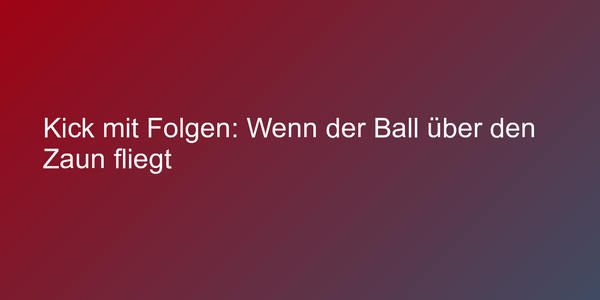 Kick mit Folgen: Wenn der Ball über den Zaun fliegt