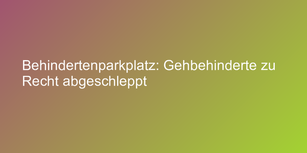 Behindertenparkplatz nicht für alle Gehbehinderte