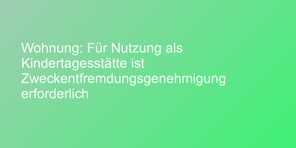 Wohnung: Für Nutzung als Kindertagesstätte ist Zweckentfremdungsgenehmigung erforderlich