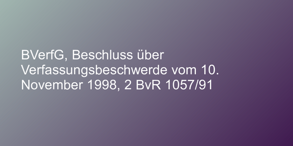 BVerfG, Beschluss über Verfassungsbeschwerde vom 10. November 1998, 2 BvR 1057/91