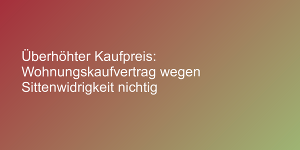 Überhöhter Kaufpreis: Wohnungskaufvertrag wegen Sittenwidrigkeit nichtig