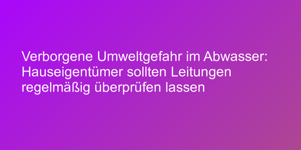 Umweltgefahr im Abwasser nicht unterschätzen