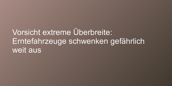 Erntefahrzeuge schwenken gefährlich weit aus