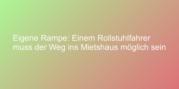 Eigene Rampe: Einem Rollstuhlfahrer muss der Weg ins Mietshaus möglich sein