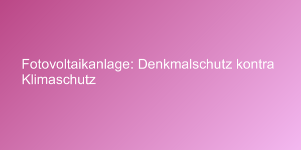 Fotovoltaikanlage: Denkmalschutz kontra Klimaschutz