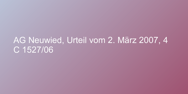 AG Neuwied, Urteil vom 2. März 2007, 4 C 1527/06