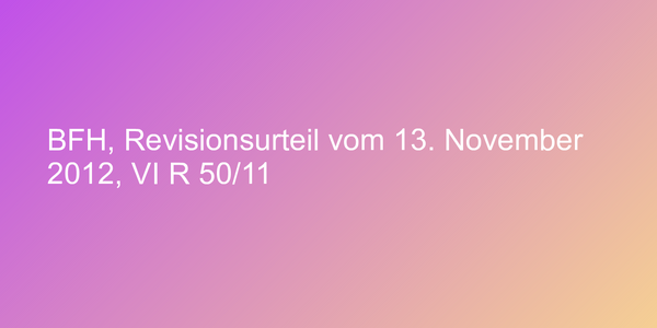 BFH, Revisionsurteil vom 13. November 2012, VI R 50/11