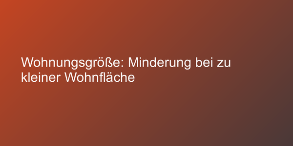 Wohnungsgröße: Minderung bei zu kleiner Wohnfläche