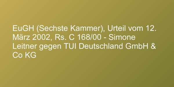 EuGH (Sechste Kammer), Urteil vom 12. März 2002, Rs. C 168/00 - Simone Leitner gegen TUI Deutschland GmbH & Co KG