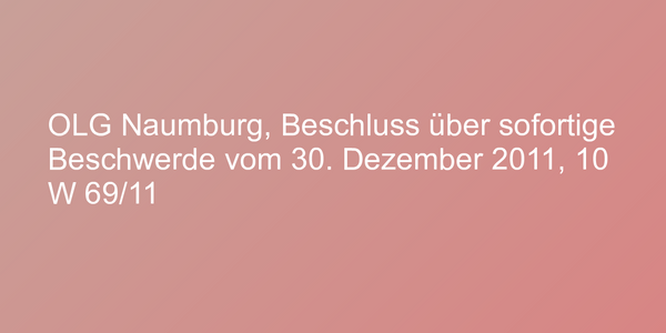 OLG Naumburg, Beschluss über sofortige Beschwerde vom 30. Dezember 2011, 10 W 69/11
