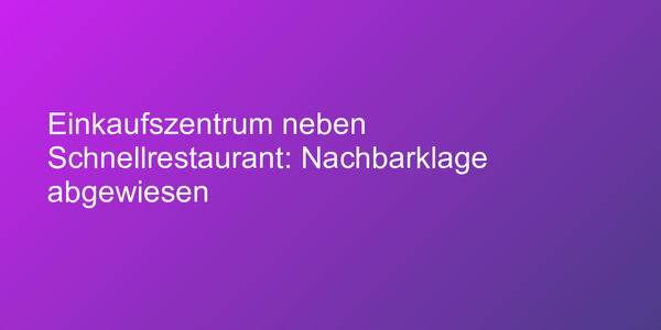 Einkaufszentrum neben Schnellrestaurant: Nachbarklage abgewiesen