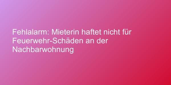 Fehlalarm: Mieterin haftet nicht für Feuerwehr-Schäden an der Nachbarwohnung