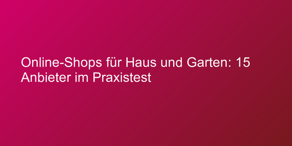 Online-Shops für Haus und Garten: 15 Anbieter im Praxistest