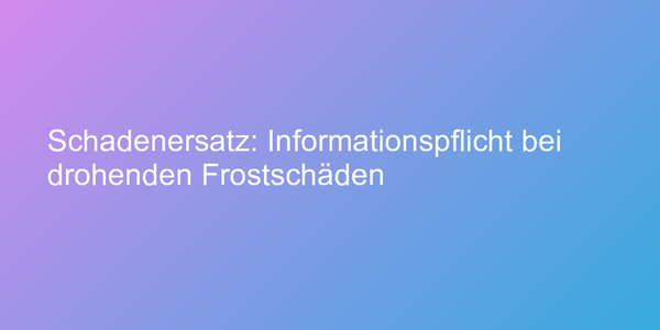 Schadenersatz: Informationspflicht bei drohenden Frostschäden