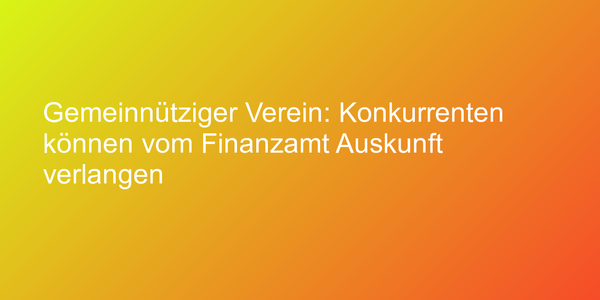 Gemeinnütziger Verein: Konkurrenten können vom Finanzamt Auskunft verlangen