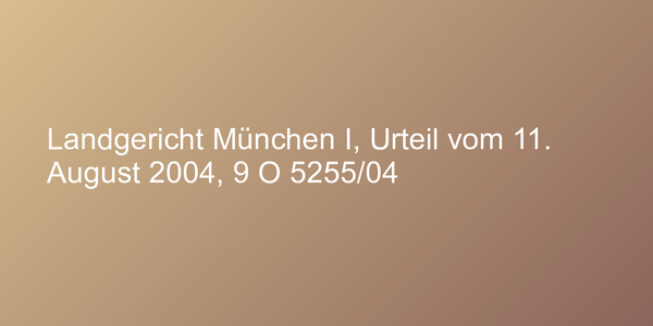Landgericht München I, Urteil vom 11. August 2004, 9 O 5255/04