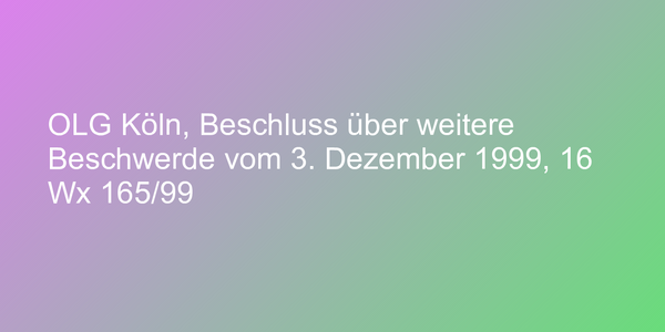 OLG Köln, Beschluss über weitere Beschwerde vom 3. Dezember 1999, 16 Wx 165/99