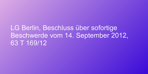 LG Berlin, Beschluss über sofortige Beschwerde vom 14. September 2012, 63 T 169/12