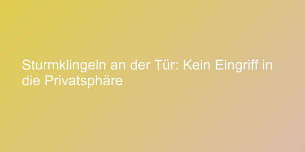 Sturmklingeln an der Tür: Kein Eingriff in die Privatsphäre