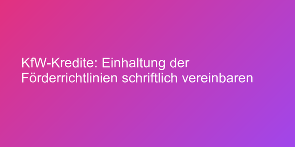 KfW-Kredite: Einhaltung der Förderrichtlinien schriftlich vereinbaren