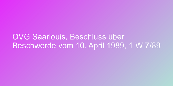 OVG Saarlouis, Beschluss über Beschwerde vom 10. April 1989, 1 W 7/89