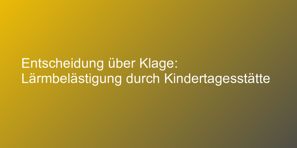 Entscheidung über Klage: Lärmbelästigung durch Kindertagesstätte