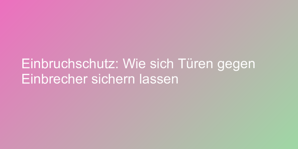 Einbruchschutz: Wie sich Türen gegen Einbrecher sichern lassen