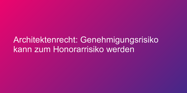 Architektenrecht: Genehmigungsrisiko kann zum Honorarrisiko werden