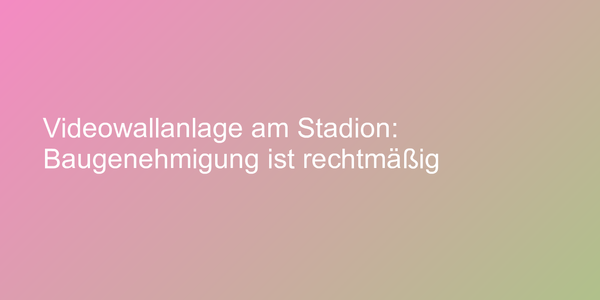 Videowallanlage am Stadion: Baugenehmigung ist rechtmäßig