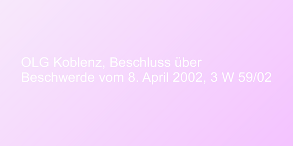 OLG Koblenz, Beschluss über Beschwerde vom 8. April 2002, 3 W 59/02